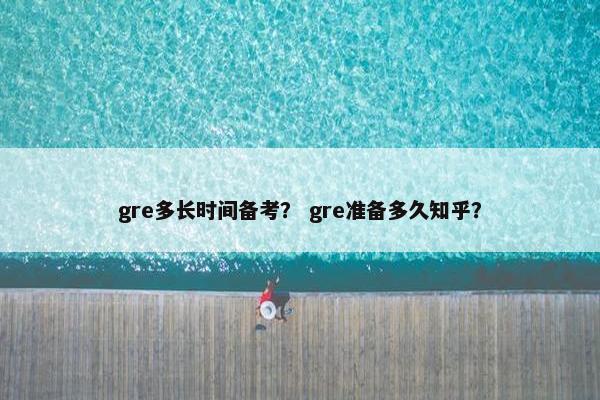 gre多长时间备考？ gre准备多久知乎？