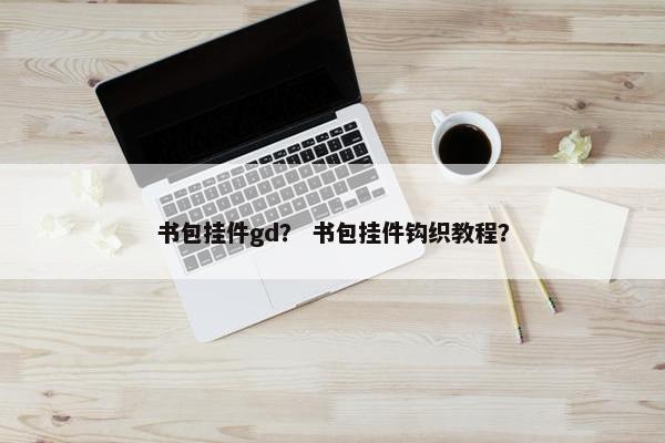 书包挂件gd？ 书包挂件钩织教程？