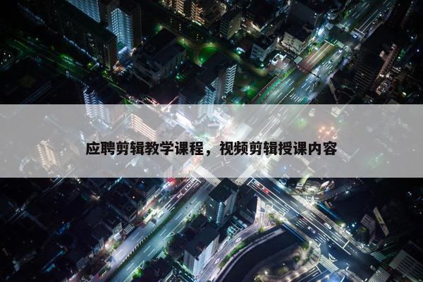 应聘剪辑教学课程，视频剪辑授课内容