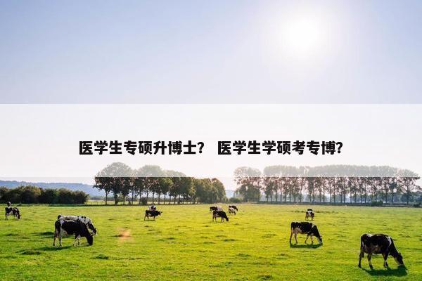 医学生专硕升博士？ 医学生学硕考专博？