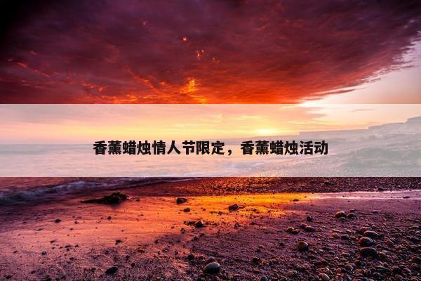 香薰蜡烛情人节限定，香薰蜡烛活动