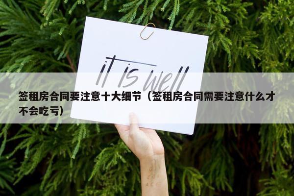 签租房合同要注意十大细节（签租房合同需要注意什么才不会吃亏）