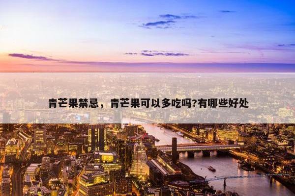 青芒果禁忌，青芒果可以多吃吗?有哪些好处