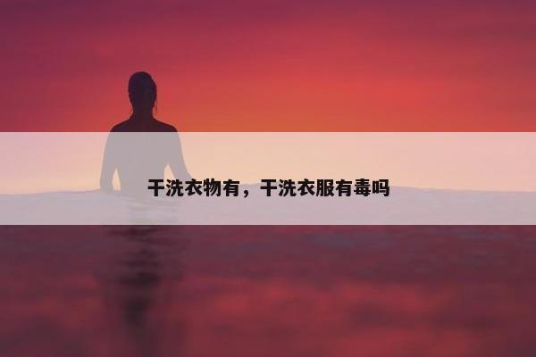 干洗衣物有，干洗衣服有毒吗