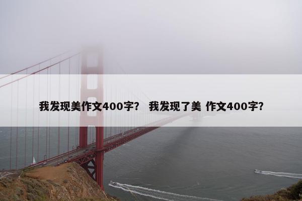 我发现美作文400字？ 我发现了美 作文400字？
