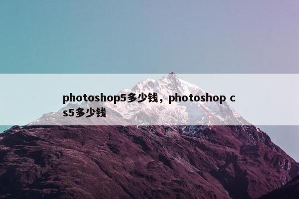 photoshop5多少钱，photoshop cs5多少钱