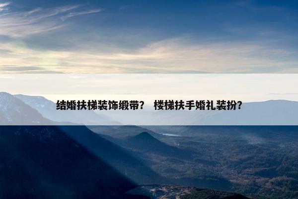 结婚扶梯装饰缎带？ 楼梯扶手婚礼装扮？