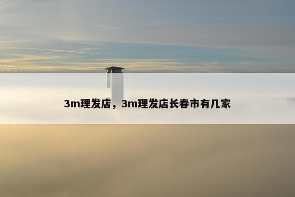 3m理发店，3m理发店长春市有几家