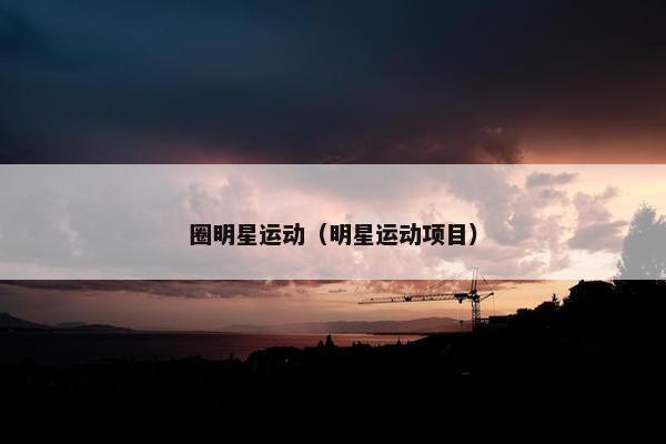 圈明星运动（明星运动项目）