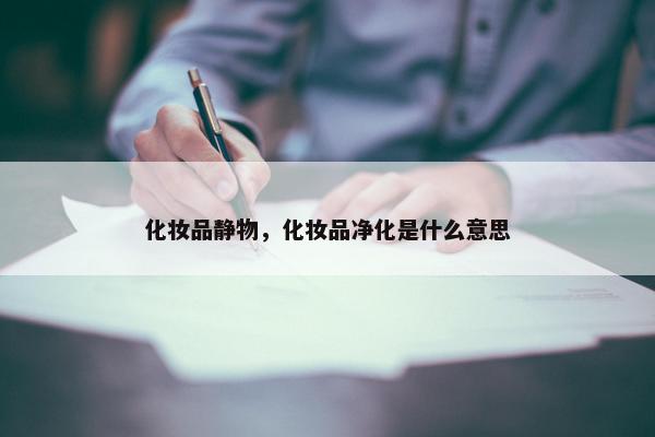 化妆品静物，化妆品净化是什么意思