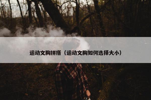 运动文胸拼搭（运动文胸如何选择大小）