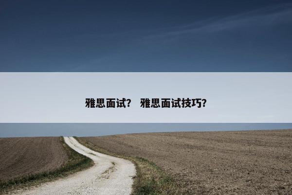 雅思面试？ 雅思面试技巧？