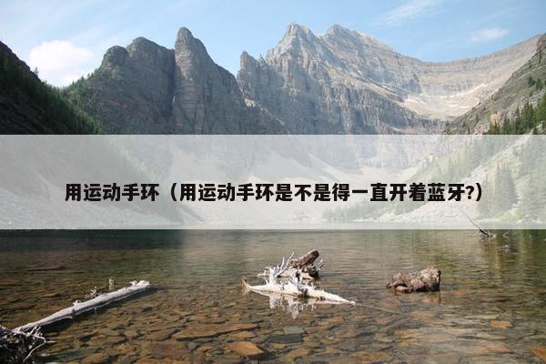 用运动手环（用运动手环是不是得一直开着蓝牙?）