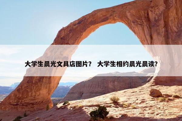 大学生晨光文具店图片？ 大学生相约晨光晨读？