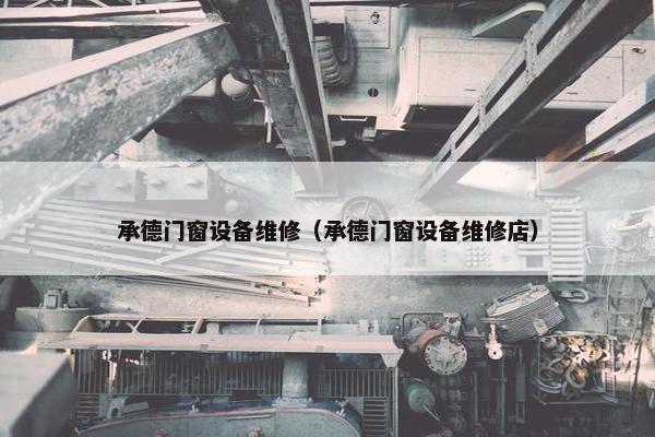 承德门窗设备维修（承德门窗设备维修店）