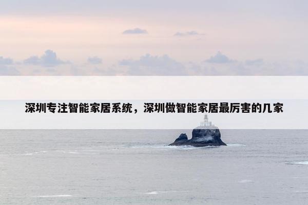 深圳专注智能家居系统，深圳做智能家居最厉害的几家