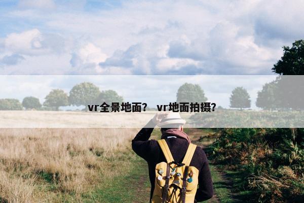 vr全景地面？ vr地面拍摄？