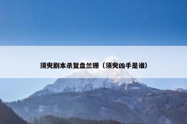 须臾剧本杀复盘兰珊（须臾凶手是谁）