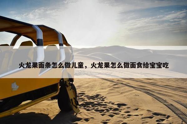 火龙果面条怎么做儿童，火龙果怎么做面食给宝宝吃