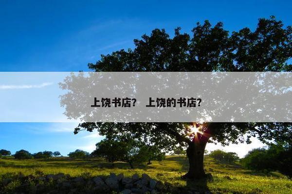 上饶书店？ 上饶的书店？