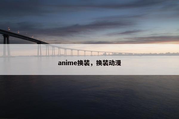 anime换装，换装动漫
