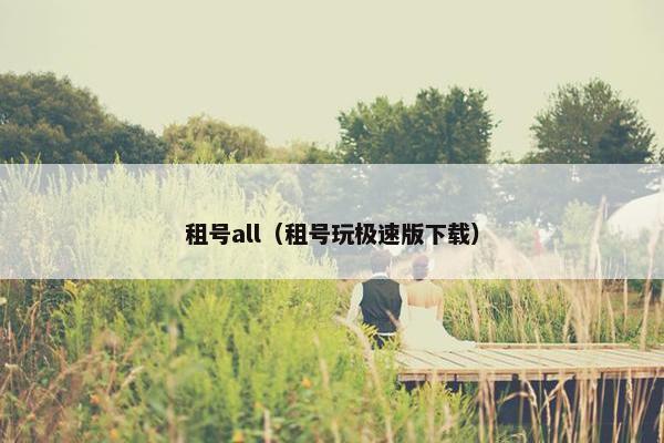 租号all（租号玩极速版下载）