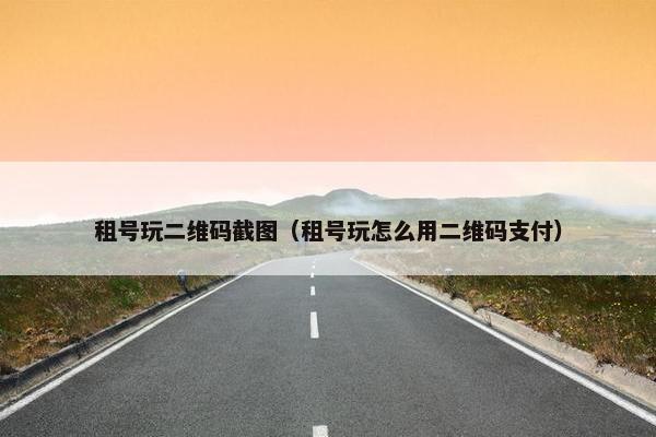 租号玩二维码截图（租号玩怎么用二维码支付）