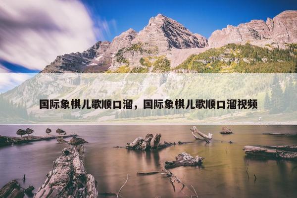 国际象棋儿歌顺口溜，国际象棋儿歌顺口溜视频