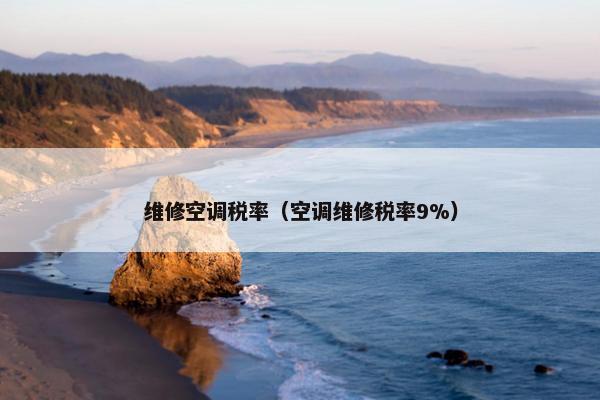 维修空调税率（空调维修税率9%）