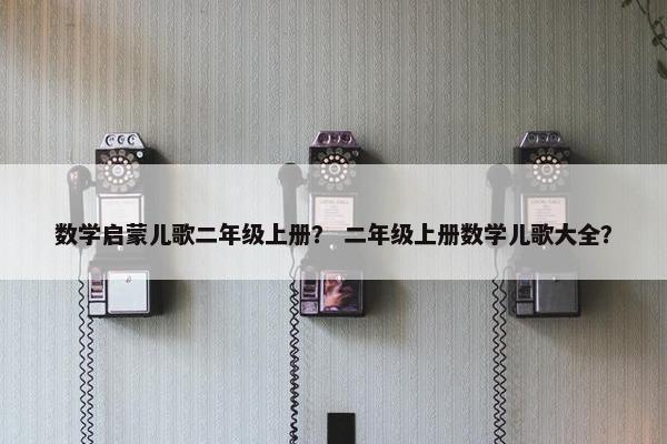数学启蒙儿歌二年级上册？ 二年级上册数学儿歌大全？