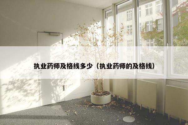 执业药师及格线多少（执业药师的及格线）