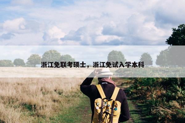 浙江免联考硕士，浙江免试入学本科