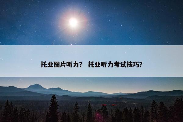 托业图片听力？ 托业听力考试技巧？