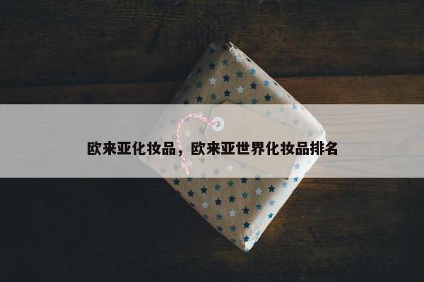欧来亚化妆品，欧来亚世界化妆品排名