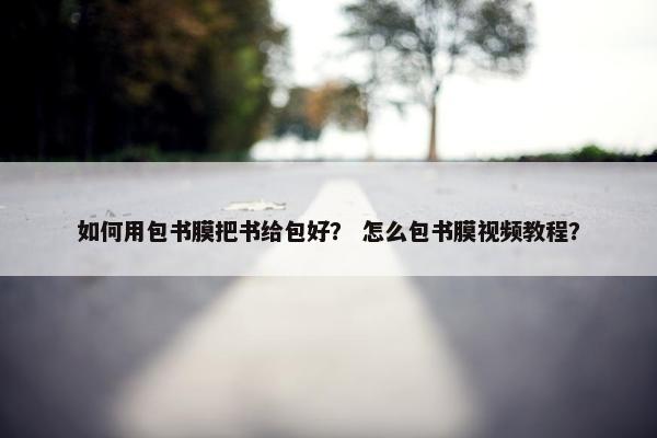 如何用包书膜把书给包好？ 怎么包书膜视频教程？