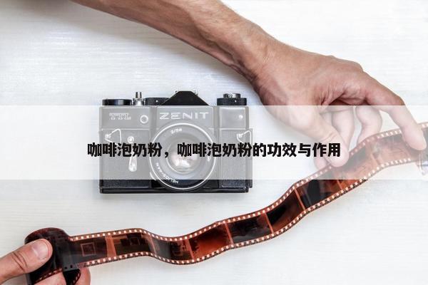 咖啡泡奶粉，咖啡泡奶粉的功效与作用