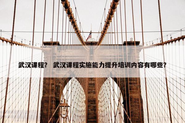 武汉课程？ 武汉课程实施能力提升培训内容有哪些？