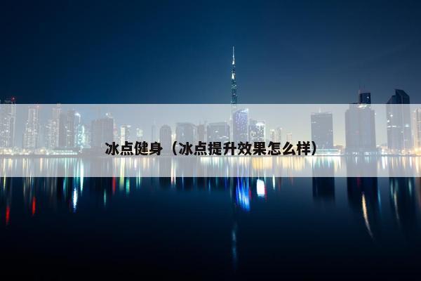 冰点健身（冰点提升效果怎么样）