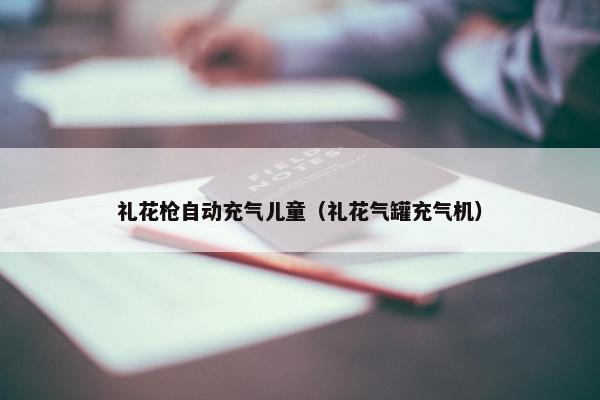 礼花枪自动充气儿童（礼花气罐充气机）