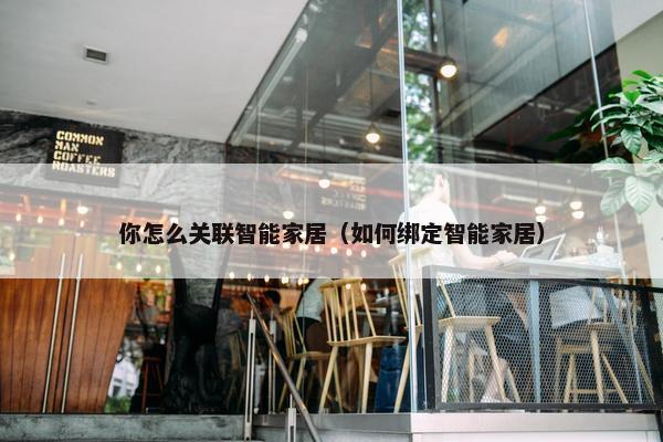 你怎么关联智能家居（如何绑定智能家居）