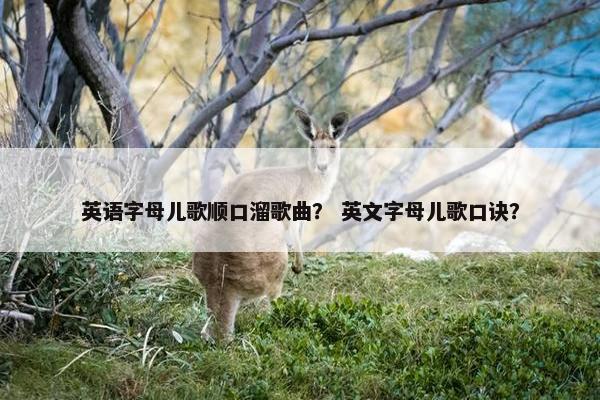 英语字母儿歌顺口溜歌曲？ 英文字母儿歌口诀？