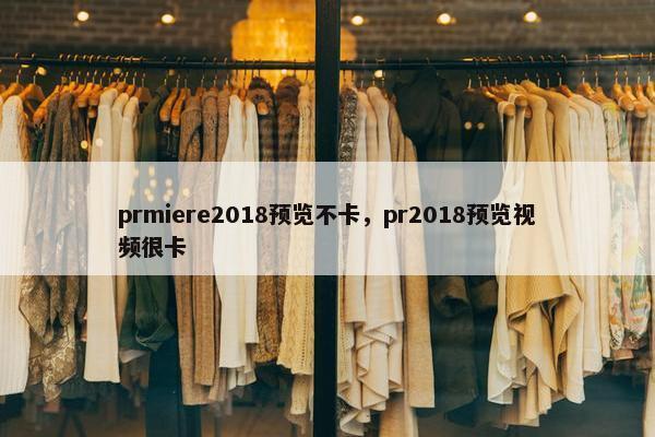 prmiere2018预览不卡，pr2018预览视频很卡
