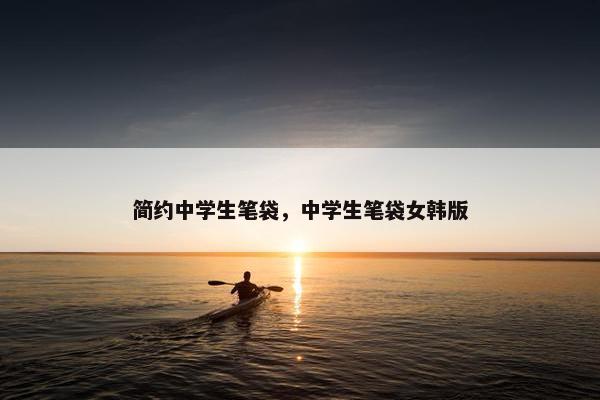 简约中学生笔袋，中学生笔袋女韩版