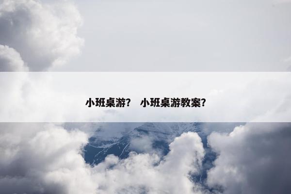 小班桌游？ 小班桌游教案？