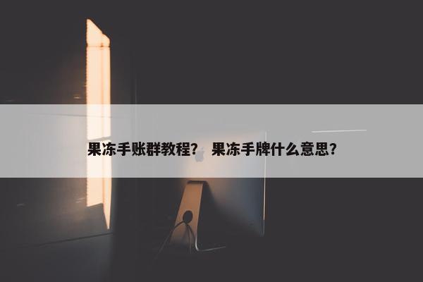 果冻手账群教程？ 果冻手牌什么意思？