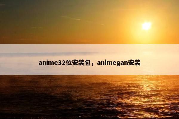 anime32位安装包，animegan安装