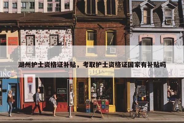 湖州护士资格证补贴，考取护士资格证国家有补贴吗