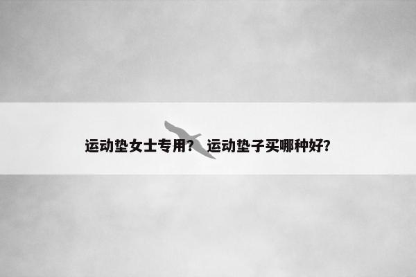 运动垫女士专用？ 运动垫子买哪种好？