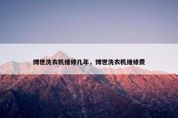 博世洗衣机维修几年，博世洗衣机维修费