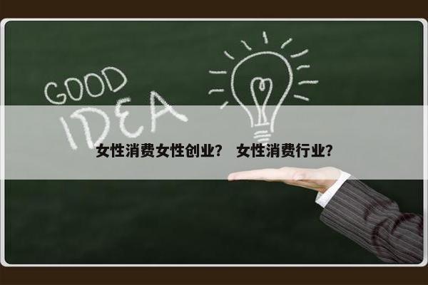 女性消费女性创业？ 女性消费行业？